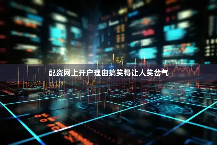 配资网上开户理由搞笑得让人笑岔气