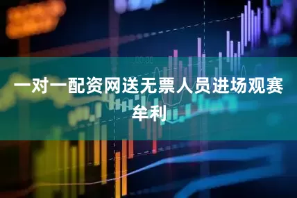 一对一配资网送无票人员进场观赛牟利