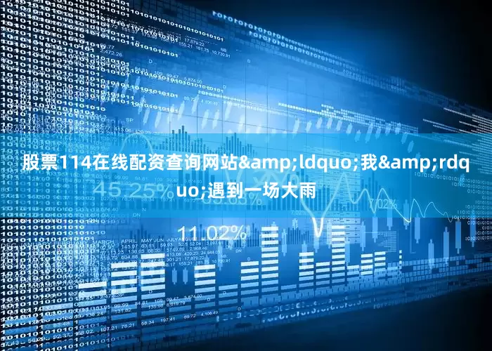 股票114在线配资查询网站&ldquo;我&rdquo;遇到一场大雨