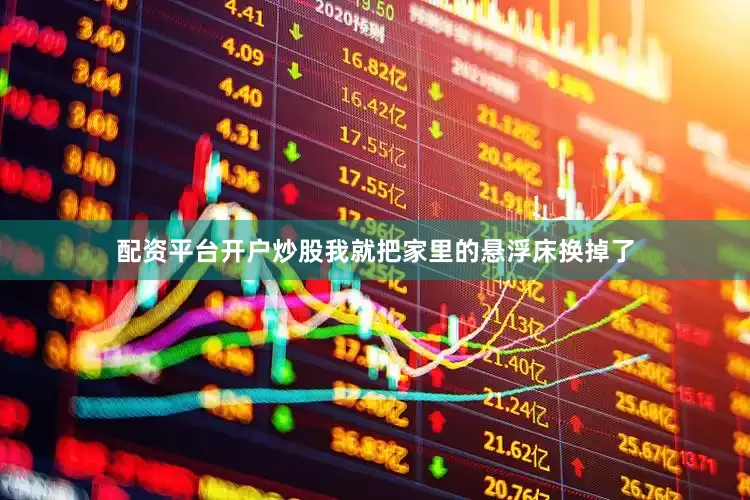 配资平台开户炒股我就把家里的悬浮床换掉了