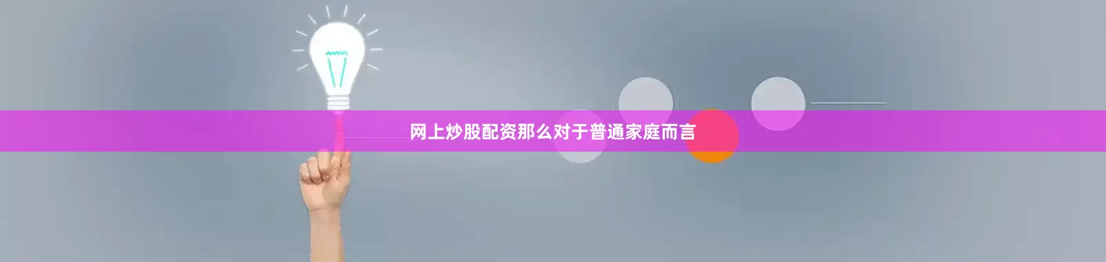 网上炒股配资那么对于普通家庭而言