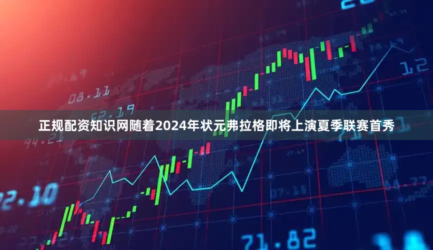 正规配资知识网随着2024年状元弗拉格即将上演夏季联赛首秀