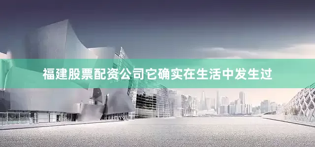 福建股票配资公司它确实在生活中发生过