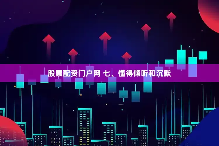 股票配资门户网 七、懂得倾听和沉默