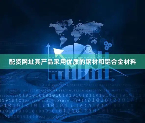 配资网址其产品采用优质的钢材和铝合金材料