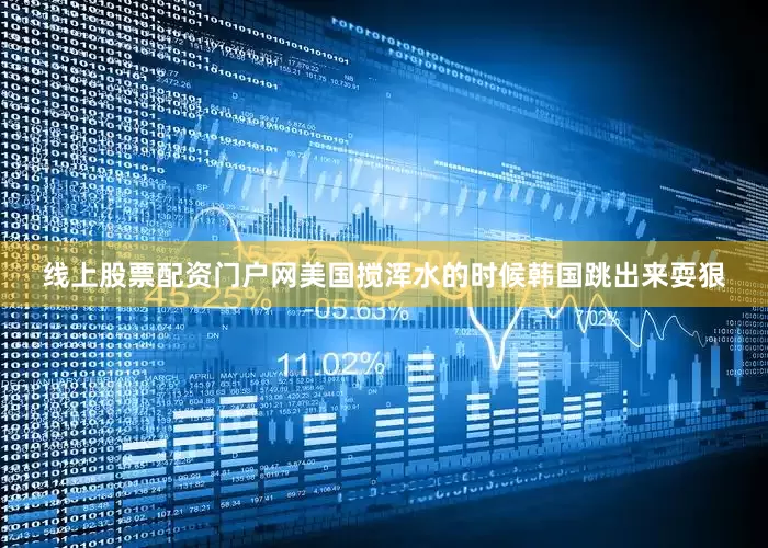 线上股票配资门户网美国搅浑水的时候韩国跳出来耍狠