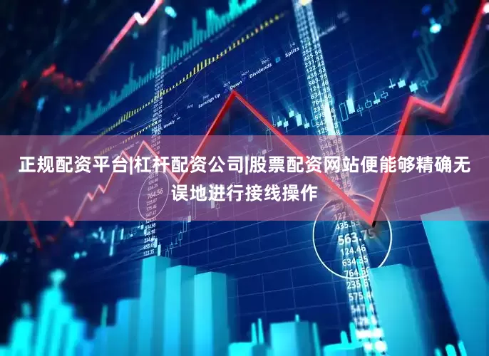 正规配资平台|杠杆配资公司|股票配资网站便能够精确无误地进行接线操作