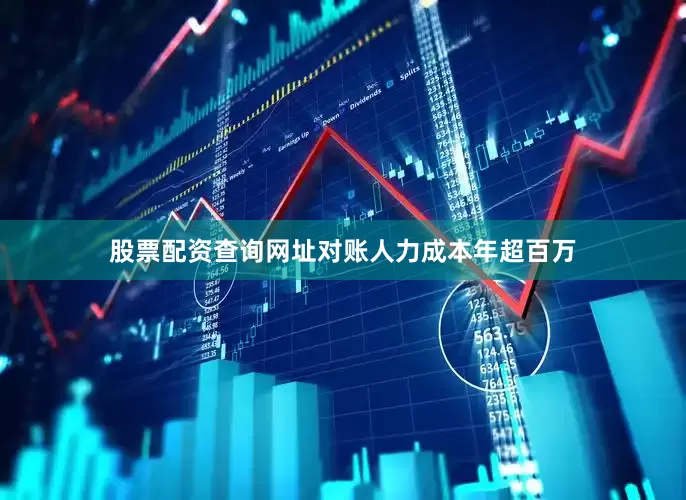 股票配资查询网址对账人力成本年超百万