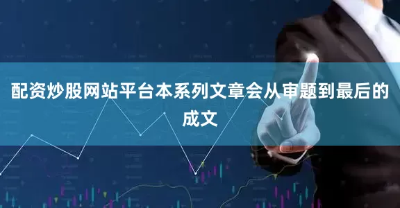 配资炒股网站平台本系列文章会从审题到最后的成文