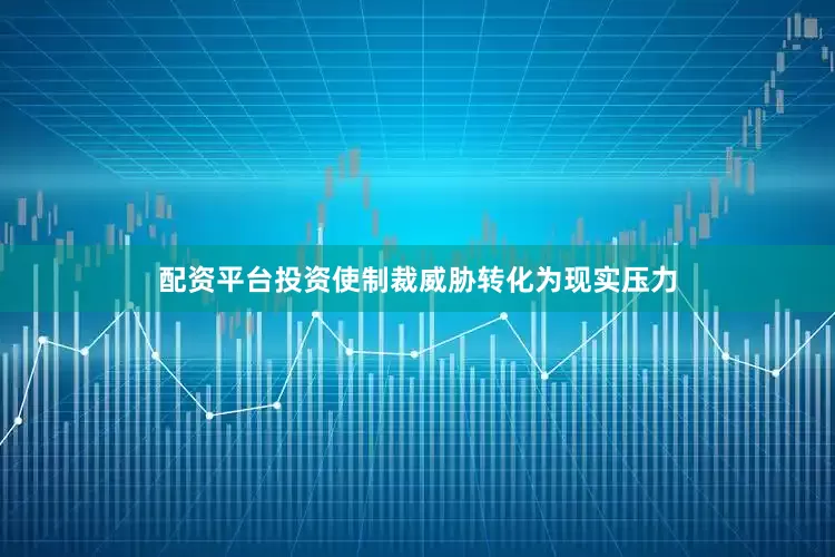 配资平台投资使制裁威胁转化为现实压力