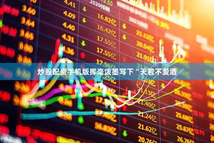 炒股配资手机版挥毫泼墨写下“天若不爱酒
