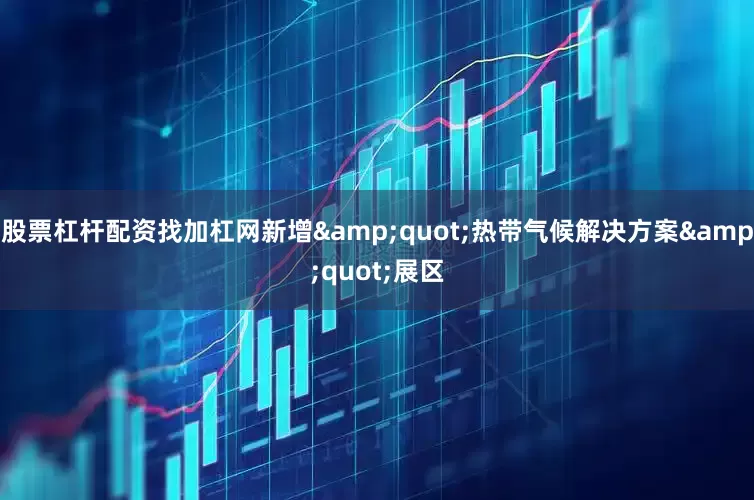 股票杠杆配资找加杠网新增&quot;热带气候解决方案&quot;展区