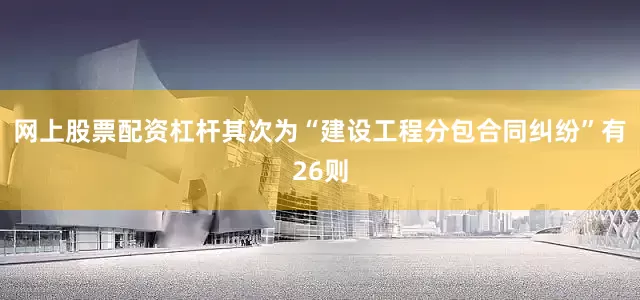 网上股票配资杠杆其次为“建设工程分包合同纠纷”有26则