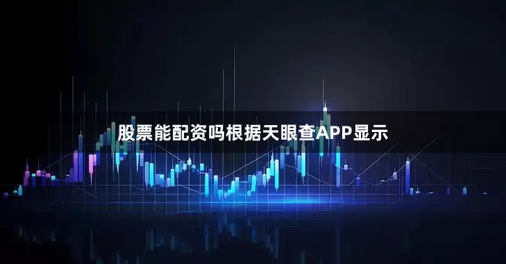 股票能配资吗根据天眼查APP显示
