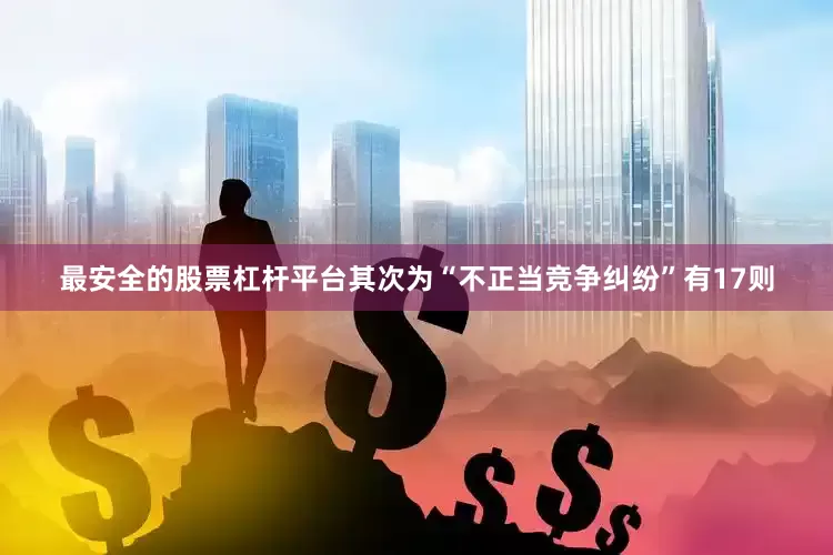 最安全的股票杠杆平台其次为“不正当竞争纠纷”有17则