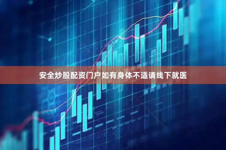 安全炒股配资门户如有身体不适请线下就医