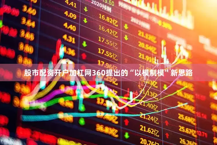 股市配资开户加杠网360提出的“以模制模”新思路