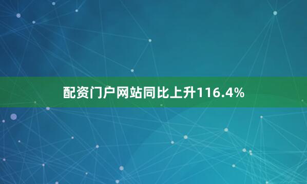 配资门户网站同比上升116.4%