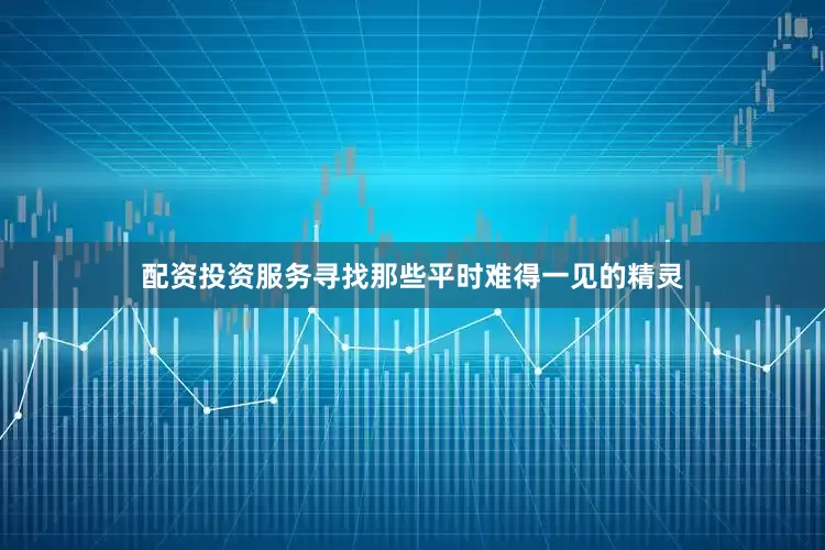 配资投资服务寻找那些平时难得一见的精灵