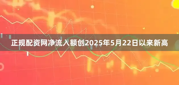 正规配资网净流入额创2025年5月22日以来新高