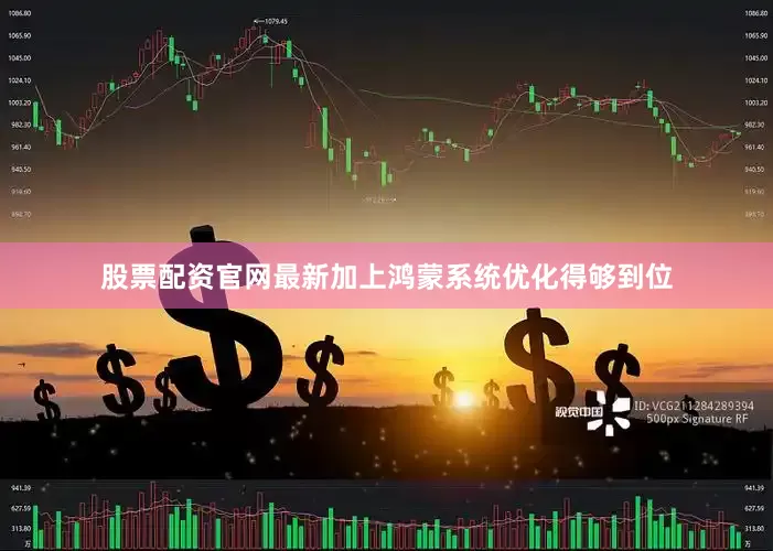 股票配资官网最新加上鸿蒙系统优化得够到位