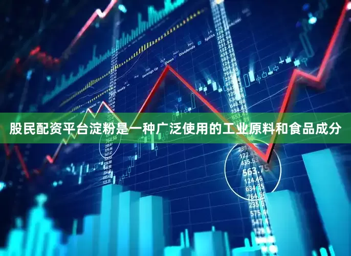 股民配资平台淀粉是一种广泛使用的工业原料和食品成分