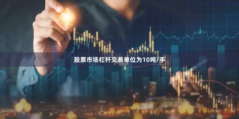 股票市场杠杆交易单位为10吨/手